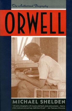 Orwell: The Authorized Biography by Michael Shelden