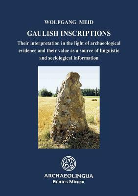 Gaulish Inscriptions: Their Interpretation in the Light of Archaeological Evidence and Their Value as a Source of Linguistic and Sociologica by Wolfgang Meid