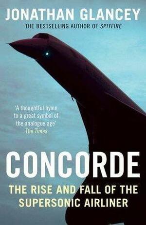 Concorde: The Rise and Fall of the Supersonic Airliner Paperback Jul 07, 2016 Glancey, Jonathan by Jonathan Glancey