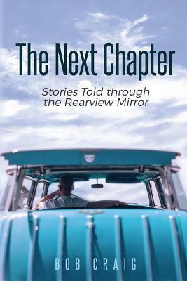 The Next Chapter: Stories Told Through the Rearview Mirror by Bob Craig
