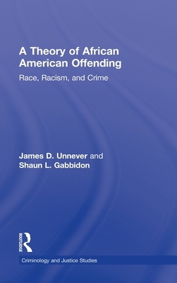 A Theory of African American Offending: Race, Racism, and Crime by Shaun L. Gabbidon, James D. Unnever