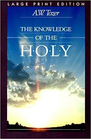 The Knowledge Of The Holy: The Attributes Of God:Their Meaning In The Christian Life by A.W. Tozer
