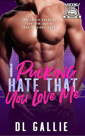 I Pucking Hate That You Love Me by D.L. Gallie