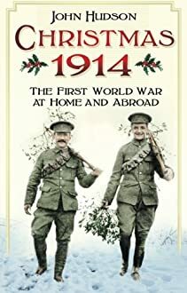 Christmas 1914: The First World War at Home and Abroad by John Hudson