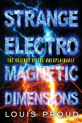 Strange Electromagnetic Dimensions: The Science of the Unexplainable by Louis Proud