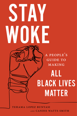 Stay Woke: A People's Guide to Making All Black Lives Matter by Candis Watts Smith, Tehama Lopez Bunyasi
