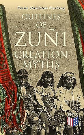 Outlines of Zuñi Creation Myths by Frank Hamilton Cushing