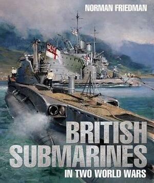 British Submarines in Two World Wars by Norman Friedman
