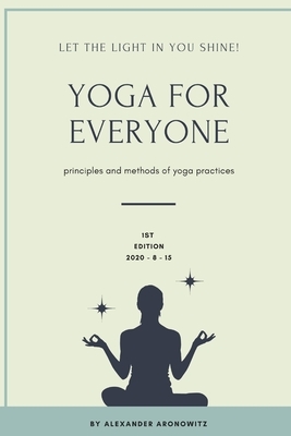 Yoga for Everyone: Let the light in you shine, Principles and methods of Yoga practices by Alexander Aronowitz, Mem Lnc