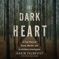 The Dark Heart: A True Story of Greed, Murder, and an Unlikely Investigator by Joakim Palmkvist