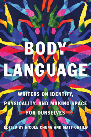 Body Language: Writers on Identity, Physicality, and Making Space for Ourselves by Matt Ortile, Nicole Chung