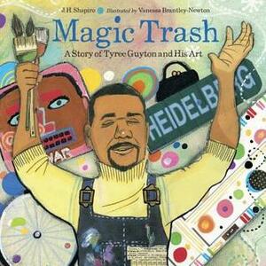 Magic Trash: A Story of Tyree Guyton and His Art by Vanessa Brantley-Newton, J.H. Shapiro