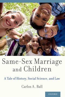 Same-Sex Marriage and Children: A Tale of History, Social Science, and Law by Carlos A. Ball