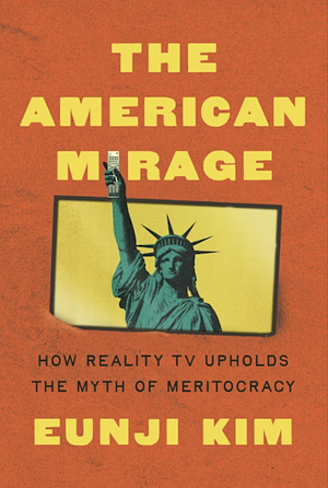 The American Mirage: How Reality TV Upholds the Myth of Meritocracy by Eunji Kim