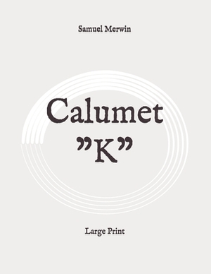 Calumet "K": Large Print by Samuel Merwin, Henry Kitchell Webster
