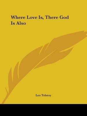 Where Love Is, There God Is Also by Leo Tolstoy