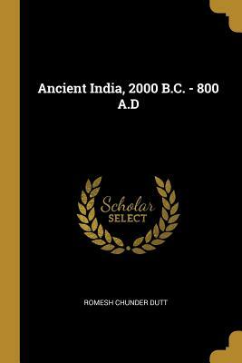 Ancient India, 2000 B.C. - 800 A.D by Romesh Chunder Dutt