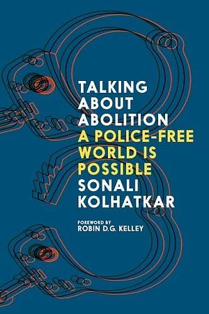 Talking About Abolition: A Police-Free World is Possible by Sonali Kolhatkar