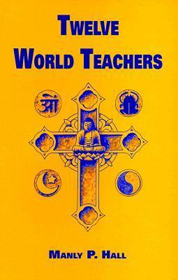 Twelve World Teachers: A Summary of Their Lives and Teachings by Manly P. Hall