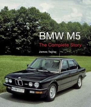 BMW M5: The Complete Story by James Taylor