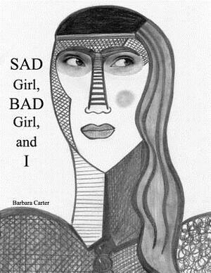 Sad Girl, Bad Girl, and I by Barbara Ar Carter