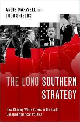 The Long Southern Strategy: How Chasing White Voters in the South Changed American Politics by Angie Maxwell, Todd Shields