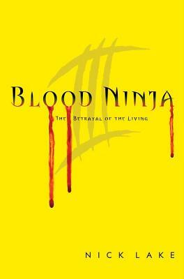 Blood Ninja III: The Betrayal of the Living by Nick Lake