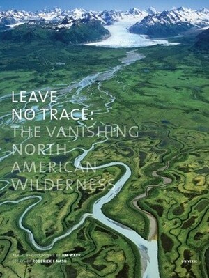 Leave No Trace: The Vanishing North American Wilderness by Roderick Frazier Nash, Jim Wark