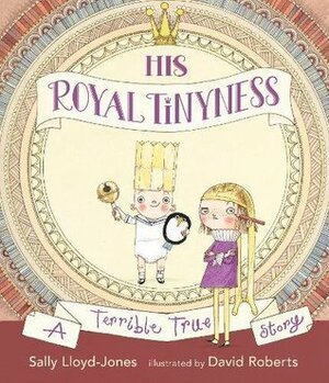 His Royal Tinyness: A Terrible True Story by Sally Lloyd-Jones, David Roberts