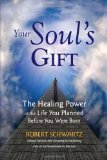 Your Soul's Gift: The Healing Power of the Life You Planned Before You Were Born by Robert Schwartz