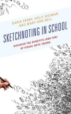 Sketchnoting in School: Discover the Benefits (and Fun) of Visual Note Taking by Mary Ann Bell, Karin Perry, Holly Weimar