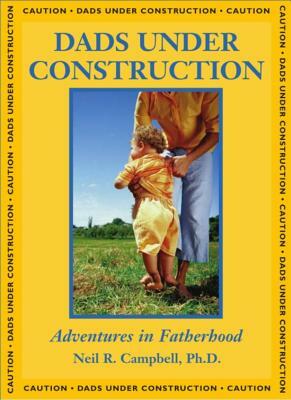 Dads Under Construction: Adventures in Fatherhood by Neil Campbell