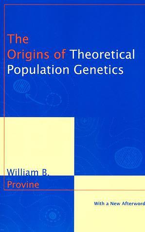 The Origins of Theoretical Population Genetics by William B. Provine, William B. Provine