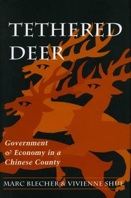 Tethered Deer: Government and Economy in a Chinese County by Vivienne Shue, Marc Blecher