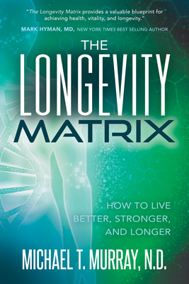 The Longevity Matrix: How to Live Better, Stronger, and Longer by Michael T. Murray