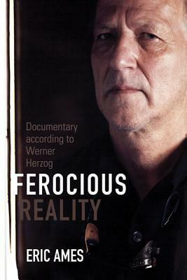 Ferocious Reality: Documentary according to Werner Herzog by Eric Ames