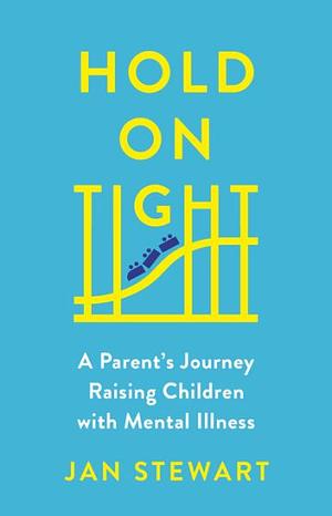 Hold on Tight: A Parent's Journey Raising Children with Mental Illness by Jan Stewart