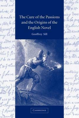 The Cure of the Passions and the Origins of the English Novel by Sill Geoffrey, Geoffrey Sill
