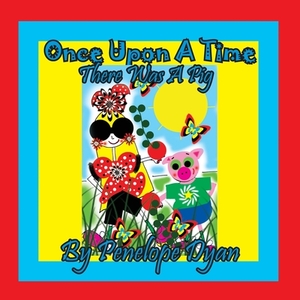 Once Upon A Time . . . There Was A Pig by Penelope Dyan