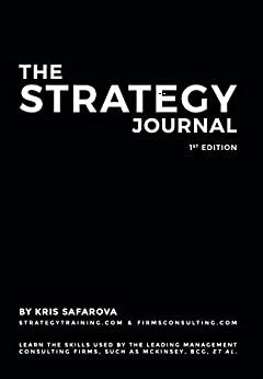 The Strategy Journal: Learn the skills used by the leading management consulting firms, such as McKinsey, BCG, et al. by Kris Safarova