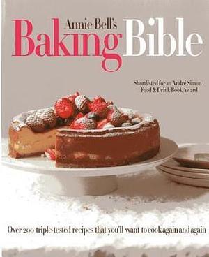 Annie Bell's Baking Bible: Over 200 triple-tested recipes that you'll want to make again and again by Annie Bell, Annie Bell, Con Poulos