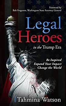 Legal Heroes in the Trump Era: Be Inspired. Expand Your Impact. Change the World. by Tahmina Watson, Caroline Doughty, Alex Stonehill