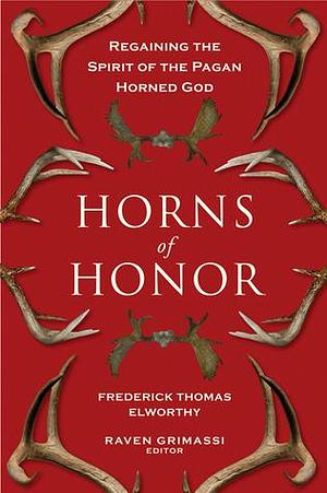 Horns of Honor: Regaining the Spirit of the Pagan Horned God by Frederick Thomas Elworthy, Frederick Thomas Elworthy, Raven Grimassi