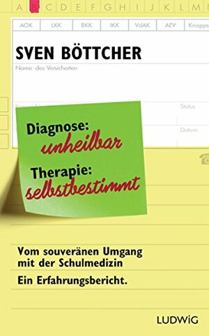 Diagnose: unheilbar. Therapie: selbstbestimmt: Vom souveränen Umgang mit der Schulmedizin. Ein Erfahrungsbericht by Sven Böttcher