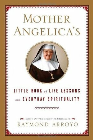 Mother Angelica's Little Book of Life Lessons and Everyday Spirituality by Raymond Arroyo, Mother Angelica