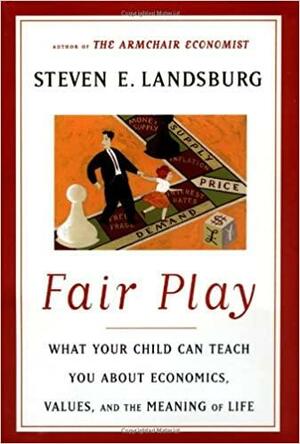 Fair Play: What Your Child Can Teach You about Economics, Values, and the Meaning of Life by Steven E. Landsburg