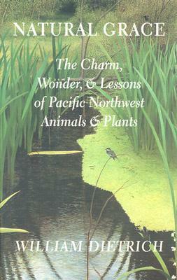 Natural Grace: The Charm, Wonder, and Lessons of Pacific Northwest Animals and Plants by Brenda Cunningham, William Dietrich