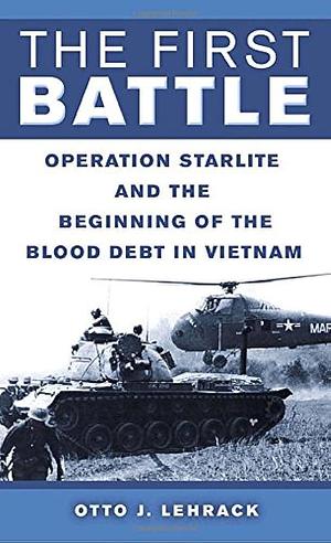 The First Battle: Operation Starlite And the Beginning of the Blood Debt in Vietnam by Otto J. Lehrack, Otto J. Lehrack