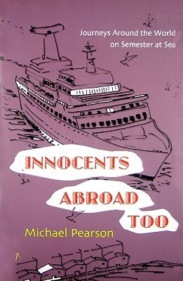 Innocents Abroad Too: Journeys Around the World on Semester at Sea by Michael Pearson
