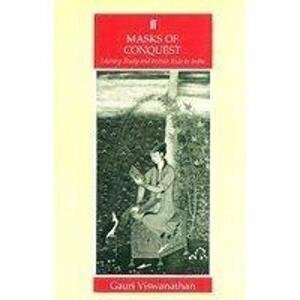 Masks Of Conquest: Literary Studies And British Rule In India by Gauri Viswanathan